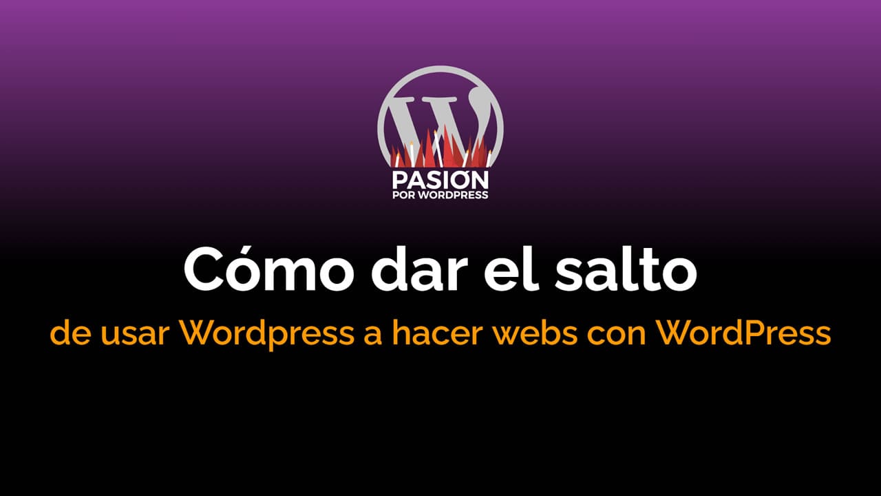 Cómo dar el salto de usar Wordpress a hacer webs con WordPress